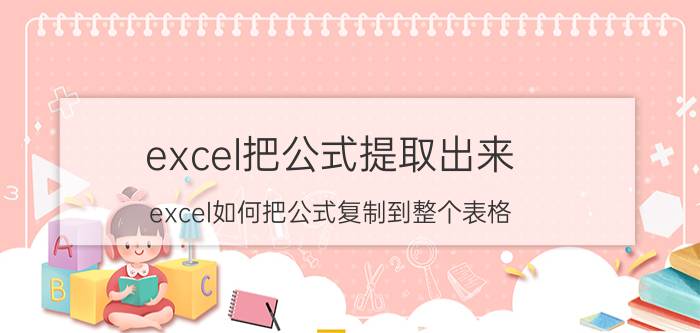 excel把公式提取出来 excel如何把公式复制到整个表格？